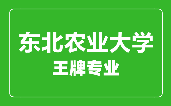 東北農(nóng)業(yè)大學(xué)王牌專業(yè)有哪些,東北農(nóng)業(yè)大學(xué)最好的專業(yè)是什么