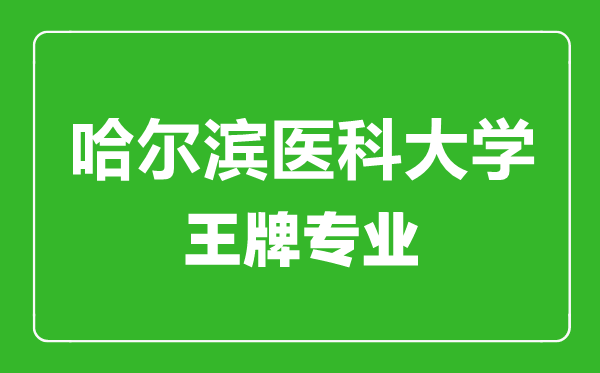 哈爾濱醫(yī)科大學(xué)王牌專(zhuān)業(yè)有哪些,哈爾濱醫(yī)科大學(xué)最好的專(zhuān)業(yè)是什么