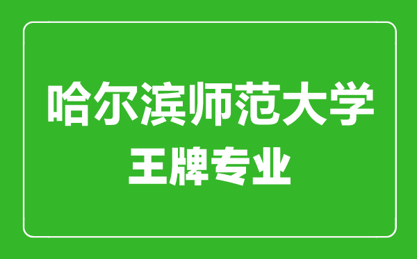 哈爾濱師范大學(xué)王牌專業(yè)有哪些,哈爾濱師范大學(xué)最好的專業(yè)是什么
