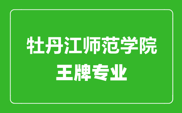 牡丹江師范學院王牌專業(yè)有哪些,牡丹江師范學院最好的專業(yè)是什么