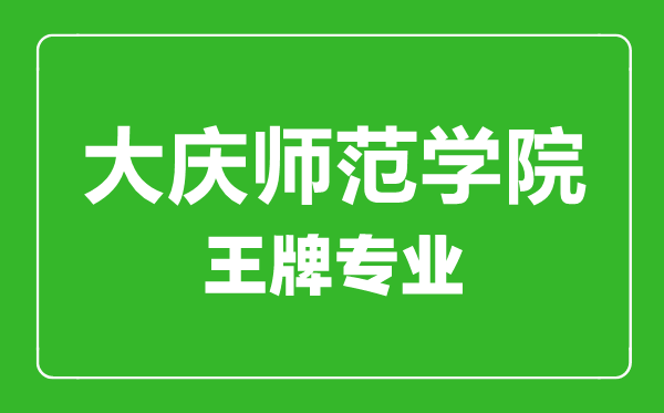 大慶師范學(xué)院王牌專業(yè)有哪些,大慶師范學(xué)院最好的專業(yè)是什么