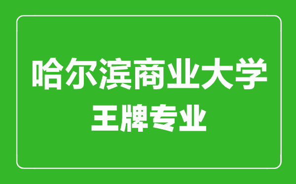 哈爾濱商業(yè)大學(xué)王牌專業(yè)有哪些,哈爾濱商業(yè)大學(xué)最好的專業(yè)是什么
