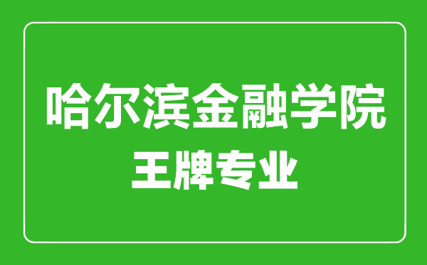 哈爾濱金融學(xué)院王牌專(zhuān)業(yè)有哪些,哈爾濱金融學(xué)院最好的專(zhuān)業(yè)是什么