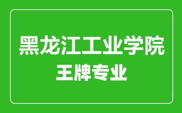 黑龍江工業(yè)學(xué)院王牌專業(yè)有哪些,黑龍江工業(yè)學(xué)院最好的專業(yè)是什么