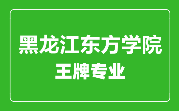 黑龍江東方學(xué)院王牌專業(yè)有哪些,黑龍江東方學(xué)院最好的專業(yè)是什么