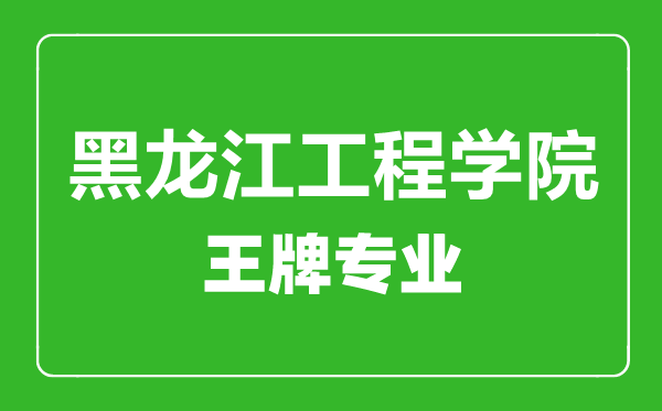 黑龍江工程學(xué)院王牌專業(yè)有哪些,黑龍江工程學(xué)院最好的專業(yè)是什么