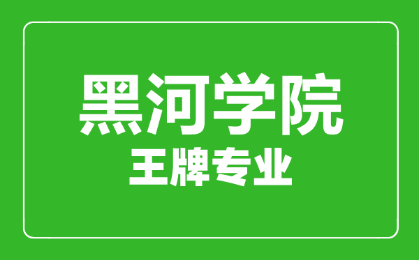 黑河學院王牌專業(yè)有哪些,黑河學院最好的專業(yè)是什么