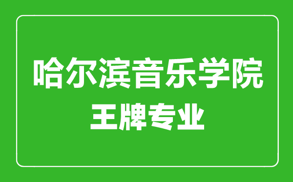 哈爾濱音樂學院王牌專業(yè)有哪些,哈爾濱音樂學院最好的專業(yè)是什么