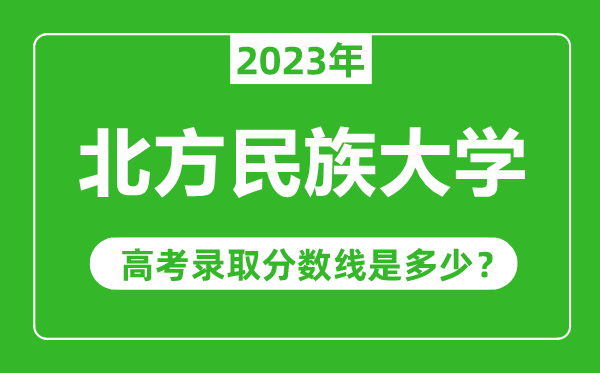 北方民族大學(xué)2023年錄取分?jǐn)?shù)線(xiàn)是多少分(含2021-2022歷年)