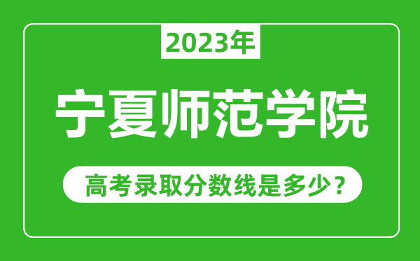 寧夏師范學(xué)院2023年錄取分?jǐn)?shù)線是多少分（含2021-2022歷年）