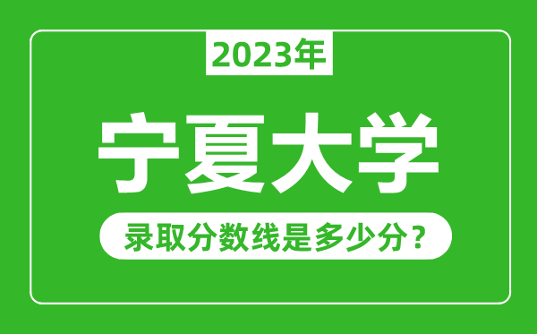 寧夏大學(xué)2023年錄取分?jǐn)?shù)線是多少分（含2021-2022歷年）