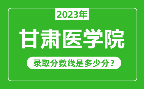 甘肅醫(yī)學(xué)院2023年錄取分?jǐn)?shù)線是多少分(含2021-2022歷年)