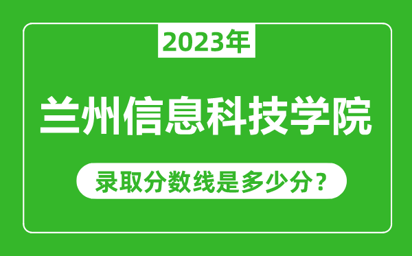 蘭州信息科技學(xué)院2023年錄取分?jǐn)?shù)線(xiàn)是多少分(含2021-2022歷年)