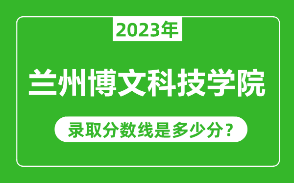 蘭州博文科技學(xué)院2023年錄取分?jǐn)?shù)線是多少分(含2021-2022歷年)