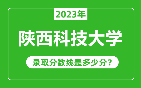陜西科技大學(xué)2023年錄取分?jǐn)?shù)線是多少分(含2021-2022歷年)