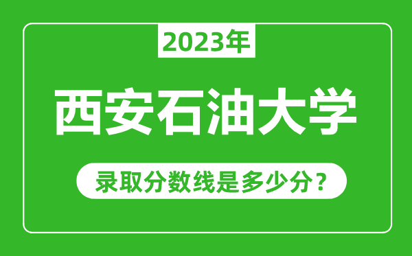 西安石油大學(xué)2023年錄取分?jǐn)?shù)線是多少分(含2021-2022歷年)