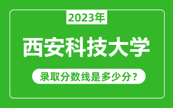 西安科技大學(xué)2023年錄取分?jǐn)?shù)線是多少分(含2021-2022歷年)