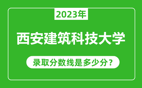 西安建筑科技大學2023年錄取分數(shù)線是多少分(含2021-2022歷年)