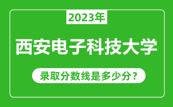 西安電子科技大學(xué)2023年錄取分?jǐn)?shù)線是多少分(含2021-2022歷年)