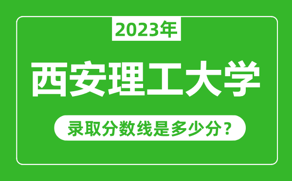西安理工大學(xué)2023年錄取分?jǐn)?shù)線是多少分(含2021-2022歷年)