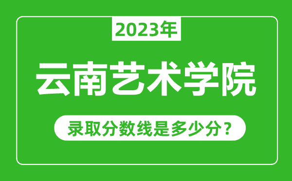 云南藝術(shù)學(xué)院2023年錄取分?jǐn)?shù)線是多少分(含2021-2022歷年)