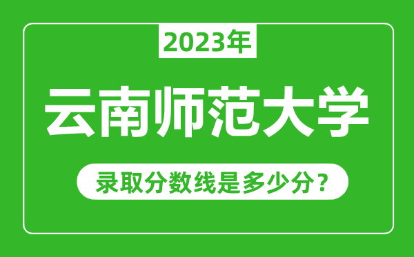 云南師范大學(xué)023年錄取分?jǐn)?shù)線是多少分(含2021-2022歷年)