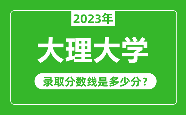 大理大學(xué)2023年錄取分數(shù)線是多少分(含2021-2022歷年)