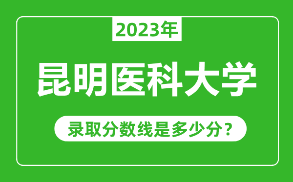 昆明醫(yī)科大學(xué)2023年錄取分?jǐn)?shù)線是多少分(含2021-2022歷年)