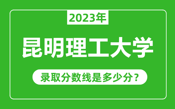 昆明理工大學(xué)2023年錄取分數(shù)線是多少分(含2021-2022歷年)