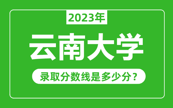 云南大學2023年錄取分數(shù)線是多少分(含2021-2022歷年)