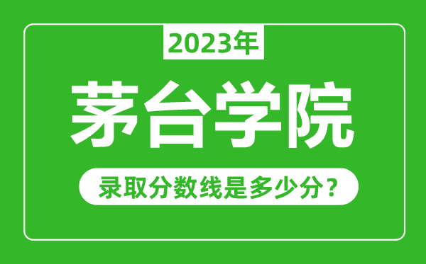 茅臺學(xué)院2023年錄取分?jǐn)?shù)線是多少分(含2021-2022歷年)