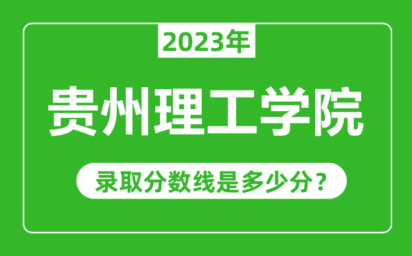 貴州理工學(xué)院2023年錄取分?jǐn)?shù)線(xiàn)是多少分(含2021-2022歷年)