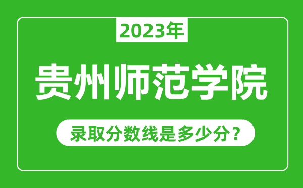貴州師范學(xué)院2023年錄取分?jǐn)?shù)線是多少分(含2021-2022歷年)