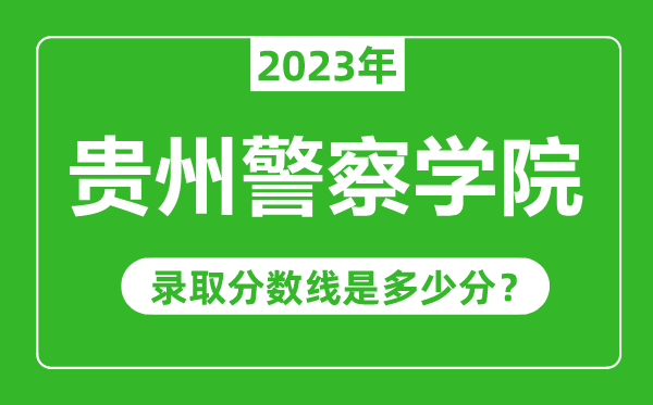 貴州警察學(xué)院2023年錄取分?jǐn)?shù)線是多少分(含2021-2022歷年)
