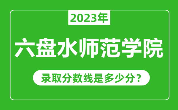 六盤水師范學(xué)院2023年錄取分?jǐn)?shù)線是多少分(含2021-2022歷年)