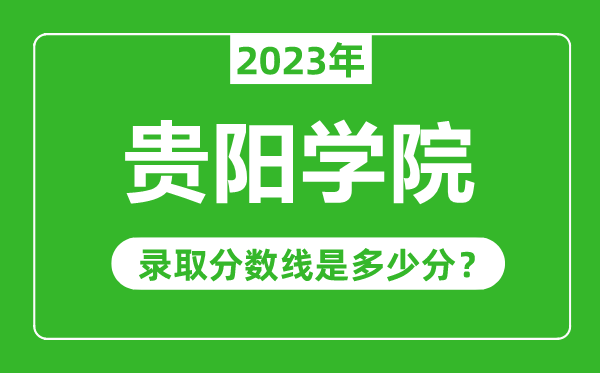 貴陽(yáng)學(xué)院2023年錄取分?jǐn)?shù)線是多少分(含2021-2022歷年)