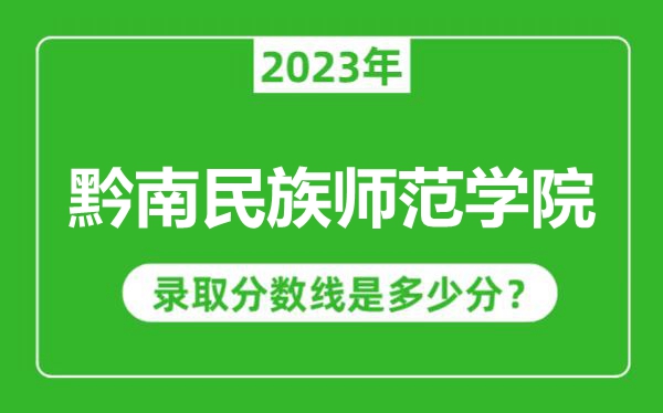 黔南民族師范學(xué)院2023年錄取分?jǐn)?shù)線是多少分(含2021-2022歷年)