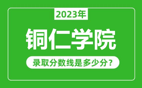 銅仁學(xué)院2023年錄取分?jǐn)?shù)線是多少分(含2021-2022歷年)