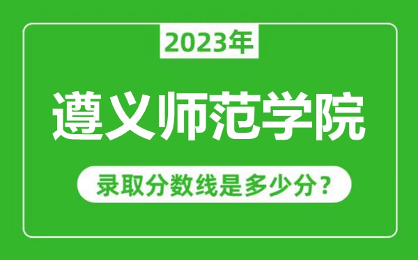 遵義師范學(xué)院2023年錄取分?jǐn)?shù)線是多少分(含2021-2022歷年)
