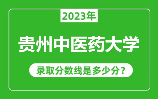 貴州中醫(yī)藥大學(xué)2023年錄取分?jǐn)?shù)線是多少分(含2021-2022歷年)