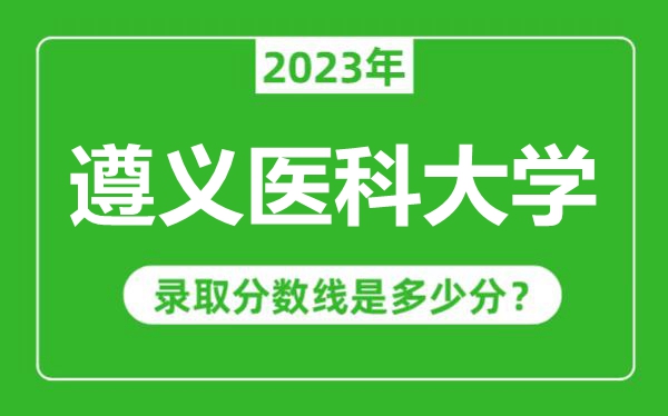 遵義醫(yī)科大學(xué)2023年錄取分?jǐn)?shù)線是多少分(含2021-2022歷年)