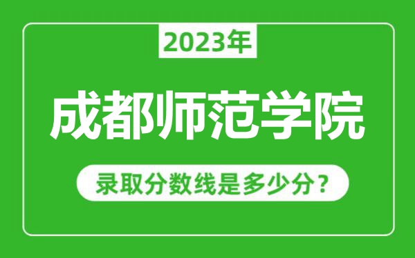 成都師范學(xué)院2023年錄取分數(shù)線是多少分(含2021-2022歷年)