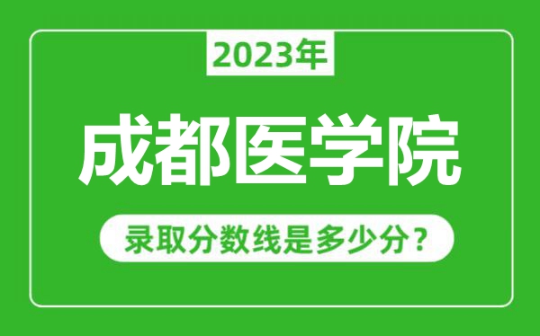 成都醫(yī)學(xué)院2023年錄取分?jǐn)?shù)線是多少分(含2021-2022歷年)