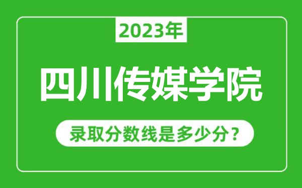 四川傳媒學(xué)院2023年錄取分?jǐn)?shù)線是多少分(含2021-2022歷年)