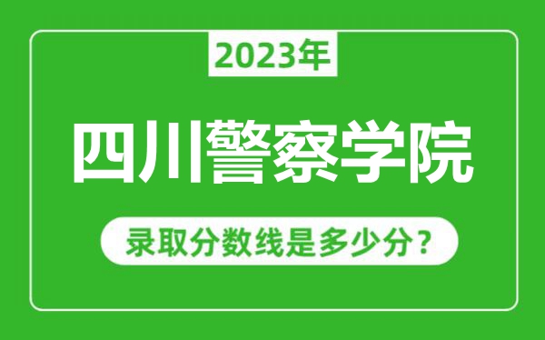 四川警察學(xué)院2023年錄取分?jǐn)?shù)線是多少分(含2021-2022歷年)