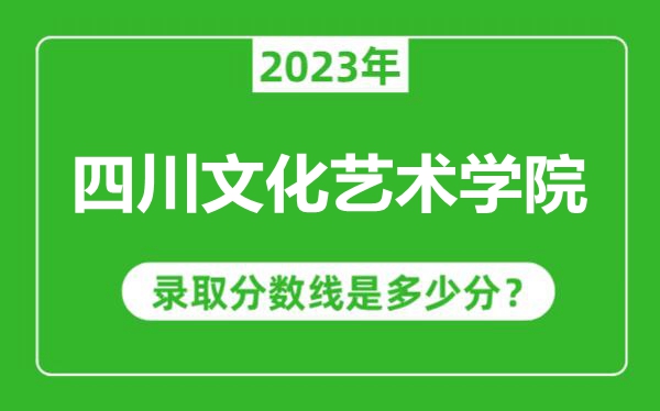 四川文化藝術(shù)學(xué)院2023年錄取分數(shù)線是多少分(含2021-2022歷年)