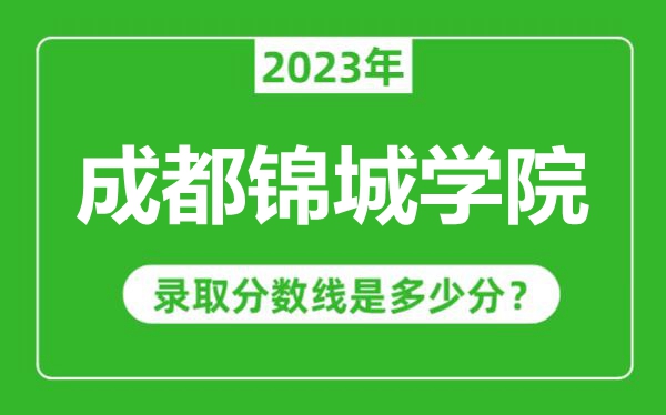 成都錦城學院2023年錄取分數(shù)線是多少分(含2021-2022歷年)