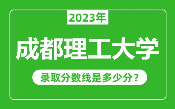 成都理工大學(xué)2023年錄取分?jǐn)?shù)線是多少分(含2021-2022歷年)