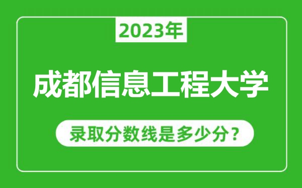 成都信息工程大學(xué)2023年錄取分?jǐn)?shù)線是多少分(含2021-2022歷年)