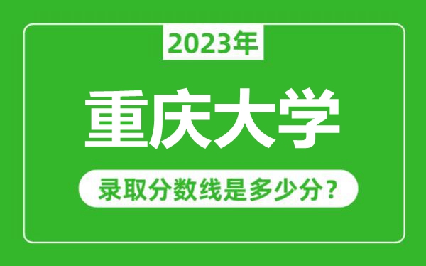 重慶大學2023年錄取分數(shù)線是多少分(含2021-2022歷年)